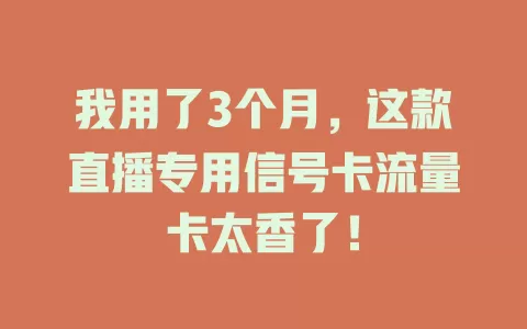 我用了3个月，这款直播专用信号卡流量卡太香了！