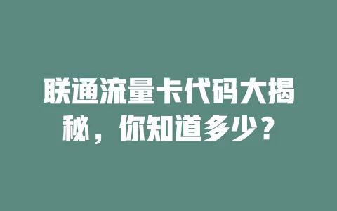 联通流量卡代码大揭秘，你知道多少？