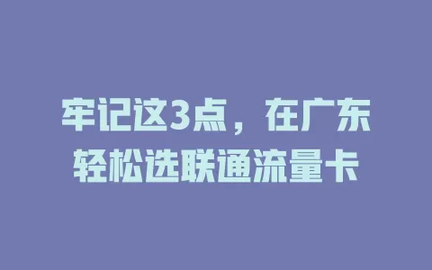 牢记这3点，在广东轻松选联通流量卡