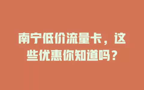 南宁低价流量卡，这些优惠你知道吗？