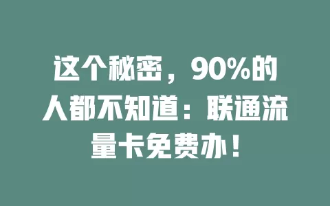 这个秘密，90%的人都不知道：联通流量卡免费办！