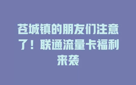 苍城镇的朋友们注意了！联通流量卡福利来袭