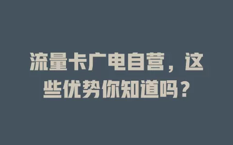 流量卡广电自营，这些优势你知道吗？
