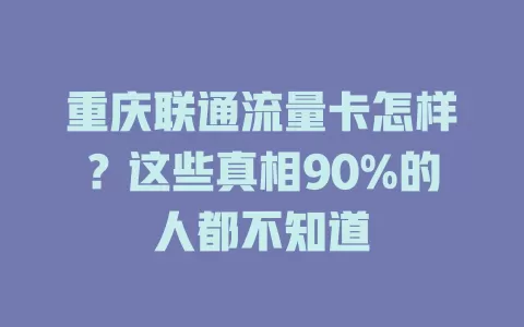 重庆联通流量卡怎样？这些真相90%的人都不知道