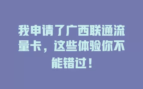 我申请了广西联通流量卡，这些体验你不能错过！