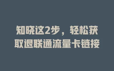 知晓这2步，轻松获取退联通流量卡链接