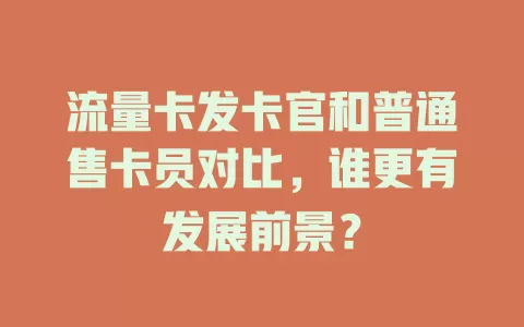 流量卡发卡官和普通售卡员对比，谁更有发展前景？