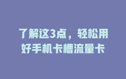 了解这3点，轻松用好手机卡槽流量卡