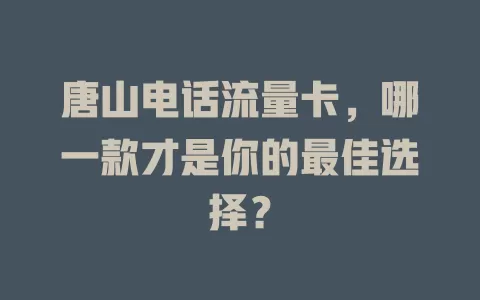 唐山电话流量卡，哪一款才是你的最佳选择？
