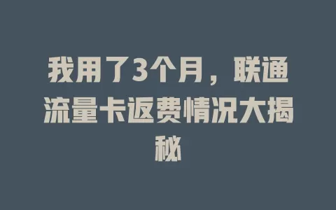 我用了3个月，联通流量卡返费情况大揭秘