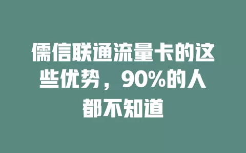 儒信联通流量卡的这些优势，90%的人都不知道