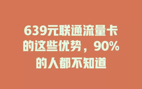 639元联通流量卡的这些优势，90%的人都不知道