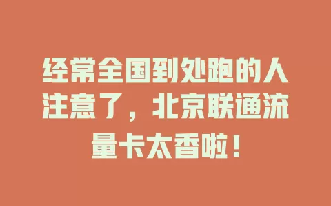 经常全国到处跑的人注意了，北京联通流量卡太香啦！