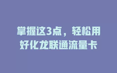 掌握这3点，轻松用好化龙联通流量卡