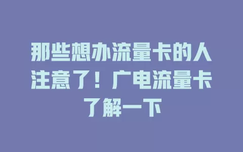 那些想办流量卡的人注意了！广电流量卡了解一下