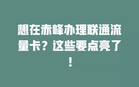 想在赤峰办理联通流量卡？这些要点亮了！