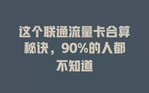 这个联通流量卡合算秘诀，90%的人都不知道