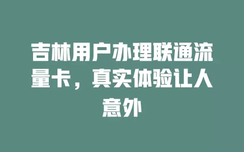 吉林用户办理联通流量卡，真实体验让人意外