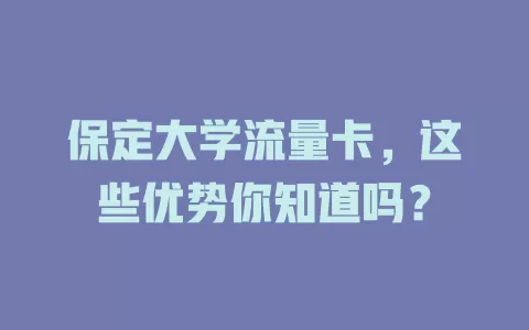 保定大学流量卡，这些优势你知道吗？