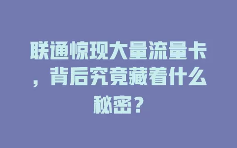 联通惊现大量流量卡，背后究竟藏着什么秘密？