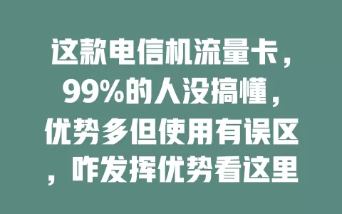 这款电信机流量卡，99%的人没搞懂，优势多但使用有误区，咋发挥优势看这里