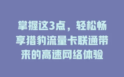 掌握这3点，轻松畅享猎豹流量卡联通带来的高速网络体验