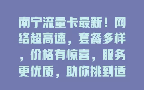 南宁流量卡最新！网络超高速，套餐多样，价格有惊喜，服务更优质，助你挑到适合的卡畅享网络