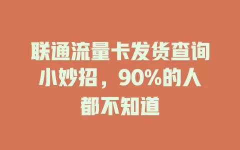 联通流量卡发货查询小妙招，90%的人都不知道