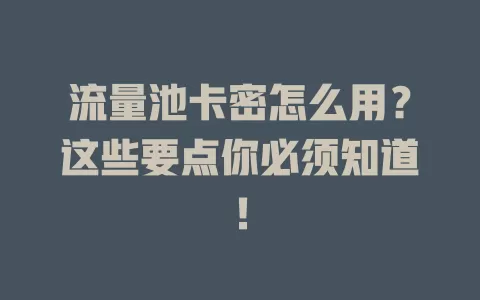 流量池卡密怎么用？这些要点你必须知道！