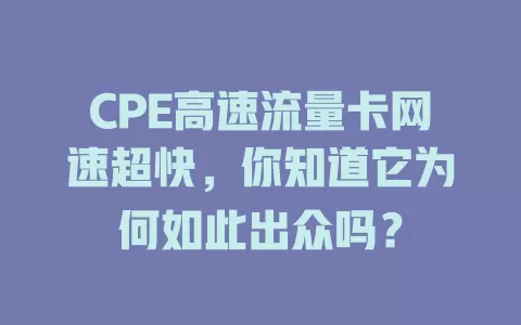 CPE高速流量卡网速超快，你知道它为何如此出众吗？
