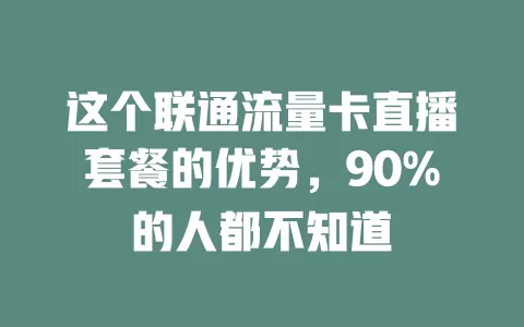 这个联通流量卡直播套餐的优势，90%的人都不知道