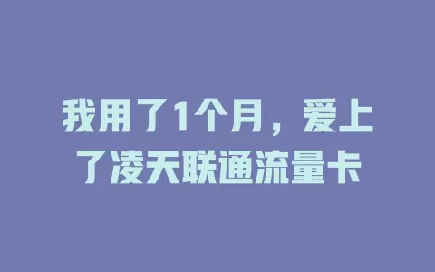 我用了1个月，爱上了凌天联通流量卡