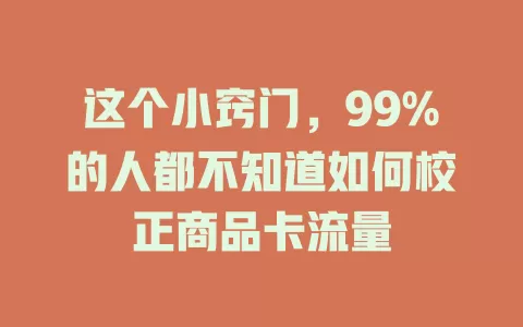 这个小窍门，99%的人都不知道如何校正商品卡流量