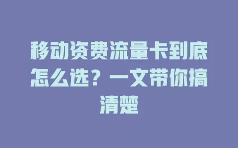 移动资费流量卡到底怎么选？一文带你搞清楚