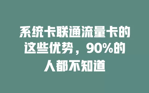 系统卡联通流量卡的这些优势，90%的人都不知道