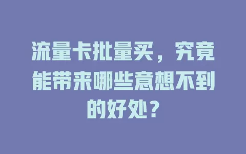 流量卡批量买，究竟能带来哪些意想不到的好处？