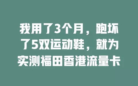 我用了3个月，跑坏了5双运动鞋，就为实测福田香港流量卡