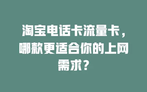 淘宝电话卡流量卡，哪款更适合你的上网需求？