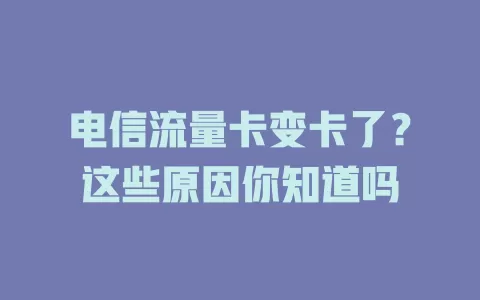 电信流量卡变卡了？这些原因你知道吗
