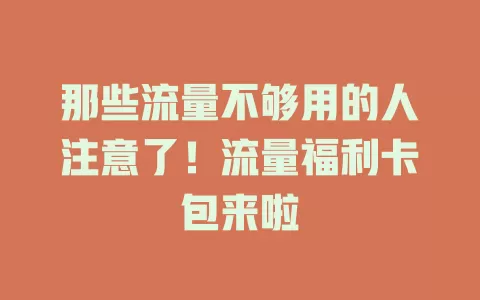 那些流量不够用的人注意了！流量福利卡包来啦