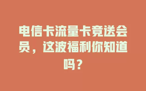 电信卡流量卡竟送会员，这波福利你知道吗？