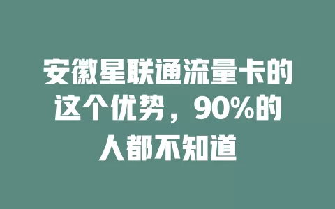 安徽星联通流量卡的这个优势，90%的人都不知道