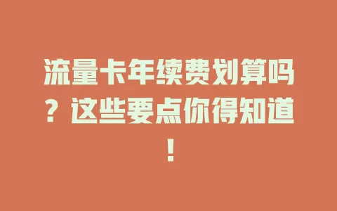 流量卡年续费划算吗？这些要点你得知道！