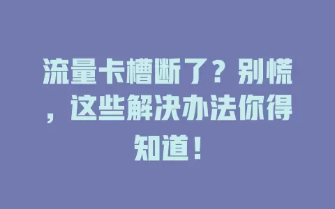 流量卡槽断了？别慌，这些解决办法你得知道！