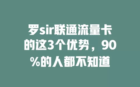 罗sir联通流量卡的这3个优势，90%的人都不知道