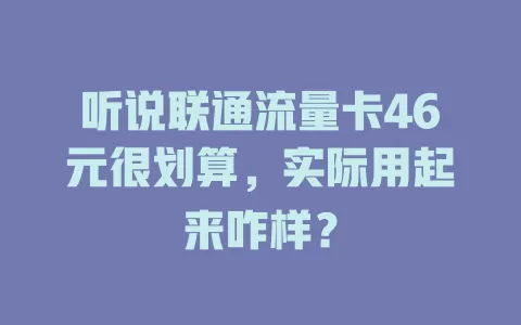 听说联通流量卡46元很划算，实际用起来咋样？