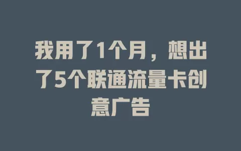 我用了1个月，想出了5个联通流量卡创意广告