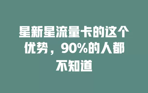 星新星流量卡的这个优势，90%的人都不知道
