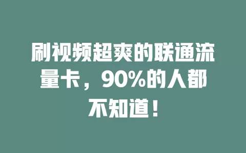 刷视频超爽的联通流量卡，90%的人都不知道！