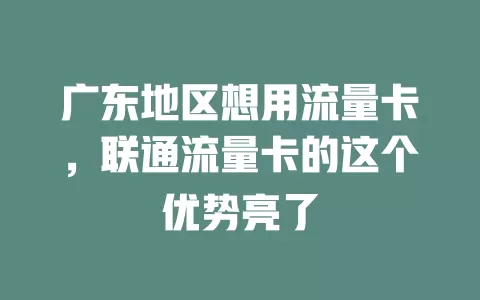 广东地区想用流量卡，联通流量卡的这个优势亮了